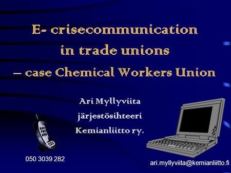 E- crisecommunication in trade unions – case Chemical Workers Union Ari Myllyviita järjestösihteeri Kemianliitto ry. 050.