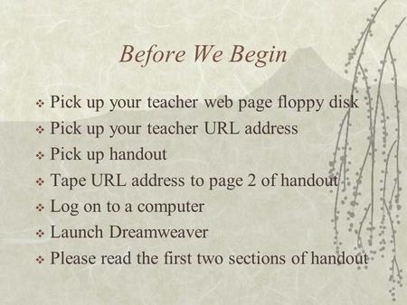 Before We Begin  Pick up your teacher web page floppy disk  Pick up your teacher URL address  Pick up handout  Tape URL address to page 2 of handout.