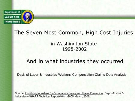 The Seven Most Common, High Cost Injuries in Washington State 1998-2002 And in what industries they occurred Dept. of Labor & Industries Workers’ Compensation.