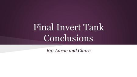 Final Invert Tank Conclusions By: Aaron and Claire.