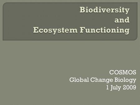 COSMOS Global Change Biology 1 July 2009.  Biodiversity What is it? How is it changing over time?  Ecosystem Functioning What is it? How is it related.