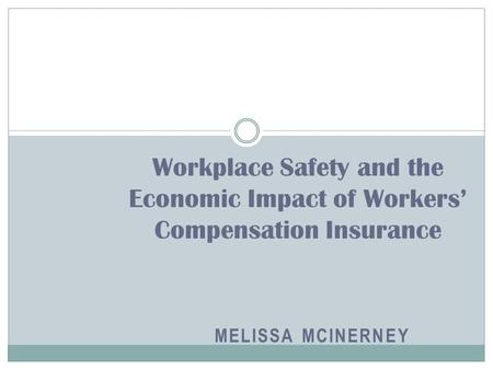 MELISSA MCINERNEY Workplace Safety and the Economic Impact of Workers’ Compensation Insurance.