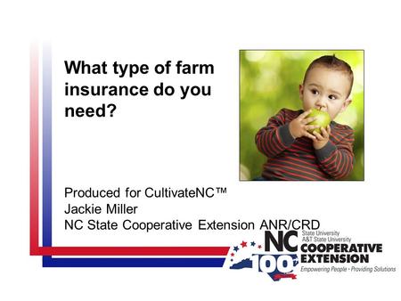 What type of farm insurance do you need? Produced for CultivateNC™ Jackie Miller NC State Cooperative Extension ANR/CRD.