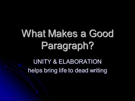 What Makes a Good Paragraph? UNITY & ELABORATION helps bring life to dead writing.