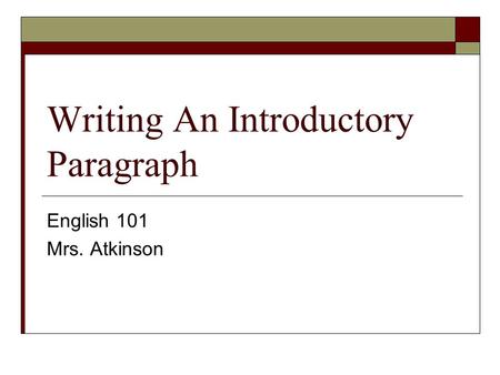 Writing An Introductory Paragraph English 101 Mrs. Atkinson.