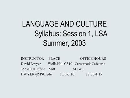 LANGUAGE AND CULTURE Syllabus: Session 1, LSA Summer, 2003 INSTRUCTOR PLACE OFFICE HOURS David Dwyer Wells Hall C310 Crossroads Cafeteria 355-1808 Office.