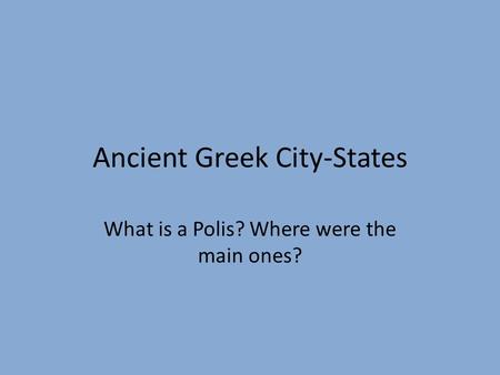 Ancient Greek City-States What is a Polis? Where were the main ones?