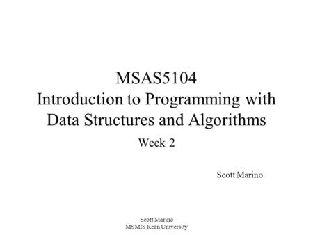 Scott Marino MSMIS Kean University MSAS5104 Introduction to Programming with Data Structures and Algorithms Week 2 Scott Marino.