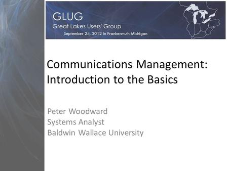 Communications Management: Introduction to the Basics Peter Woodward Systems Analyst Baldwin Wallace University.