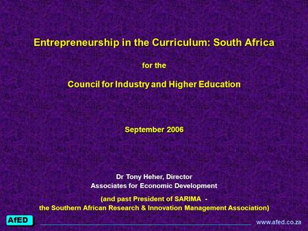 AfED www.afed.co.za Entrepreneurship in the Curriculum: South Africa for the Council for Industry and Higher Education September 2006 Dr Tony Heher, Director.