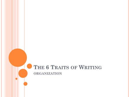 T HE 6 T RAITS OF W RITING ORGANIZATION. ORGANIZATION DEFINED ORGANIZATION is the structure of the paper. the existence of a sensible order.