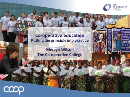 Co-operative education Putting the principle into practice Mervyn Wilson The Co-operative College.