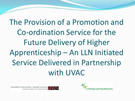 The Provision of a Promotion and Co-ordination Service for the Future Delivery of Higher Apprenticeship – An LLN Initiated Service Delivered in Partnership.