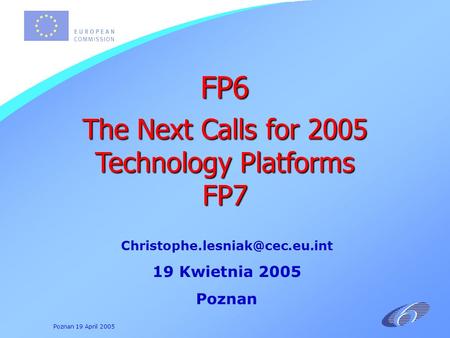 Poznan 19 April 2005 19 Kwietnia 2005 Poznan FP6 The Next Calls for 2005 Technology Platforms FP7.