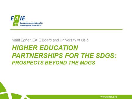 HIGHER EDUCATION PARTNERSHIPS FOR THE SDGS: PROSPECTS BEYOND THE MDGS Marit Egner, EAIE Board and University of Oslo.