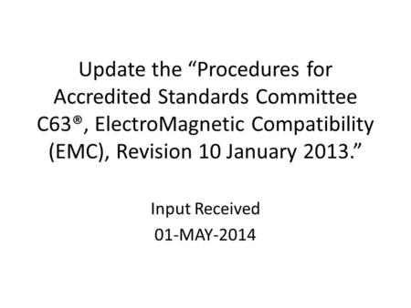 Update the “Procedures for Accredited Standards Committee C63®, ElectroMagnetic Compatibility (EMC), Revision 10 January 2013.” Input Received 01-MAY-2014.