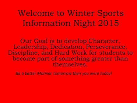 Welcome to Winter Sports Information Night 2015 Be a better Mariner tomorrow then you were today! Our Goal is to develop Character, Leadership, Dedication,