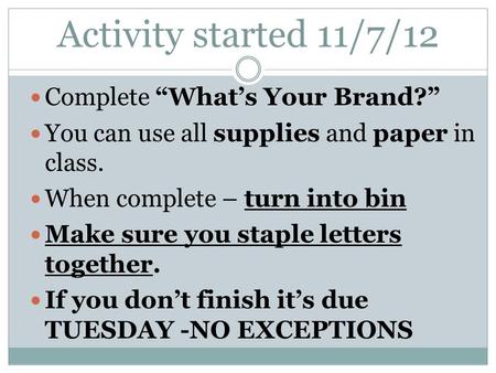 Activity started 11/7/12 Complete “What’s Your Brand?” You can use all supplies and paper in class. When complete – turn into bin Make sure you staple.