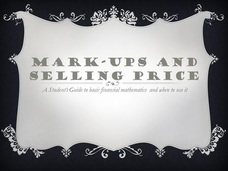 MARK-UPS AND SELLING PRICE A Student’s Guide to basic financial mathematics and when to use it.