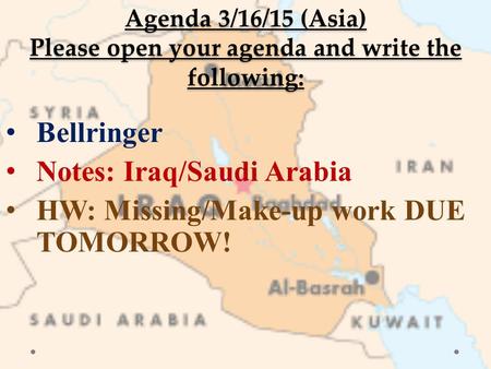 Agenda 3/16/15 (Asia) Please open your agenda and write the following: Bellringer Notes: Iraq/Saudi Arabia HW: Missing/Make-up work DUE TOMORROW!