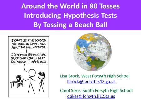 Around the World in 80 Tosses Introducing Hypothesis Tests By Tossing a Beach Ball Lisa Brock, West Forsyth High School Carol.