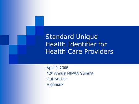 Standard Unique Health Identifier for Health Care Providers April 9, 2006 12 th Annual HIPAA Summit Gail Kocher Highmark.