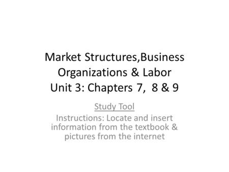 Market Structures,Business Organizations & Labor Unit 3: Chapters 7, 8 & 9 Study Tool Instructions: Locate and insert information from the textbook & pictures.