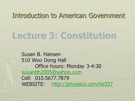 Introduction to American Government Introduction to American Government Lecture 3: Constitution Susan B. Hansen 510 Woo Dong Hall Office hours: Monday.