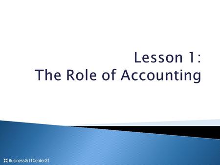  Objectives  Define Accounting  Identify how accounting is used to support a business  Understand why accounting is important  Identify the different.