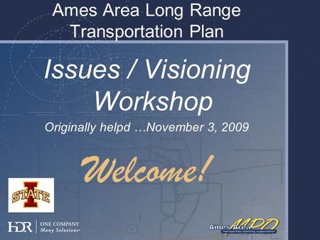 Ames Area Long Range Transportation Plan Issues / Visioning Workshop Originally helpd …November 3, 2009 Welcome!