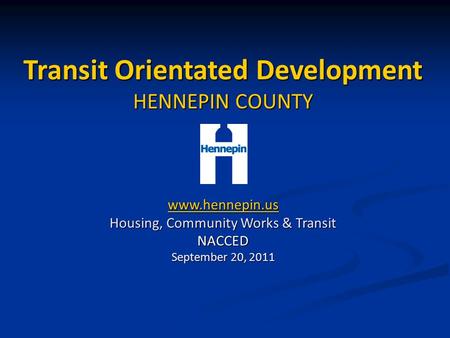 Transit Orientated Development HENNEPIN COUNTY www.hennepin.us Housing, Community Works & Transit NACCED September 20, 2011.