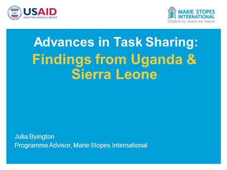 Advances in Task Sharing: Findings from Uganda & Sierra Leone Julia Byington Programme Advisor, Marie Stopes International.