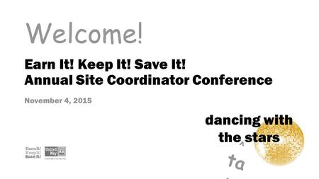 Welcome! dancing with the stars ^ ta x Earn It! Keep It! Save It! Annual Site Coordinator Conference November 4, 2015.