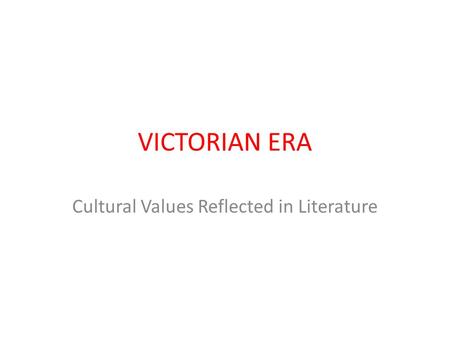 VICTORIAN ERA Cultural Values Reflected in Literature.