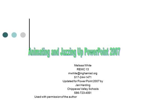 Melissa White REMC 13 517-244-1471 Updated for Power Point 2007 by Jan Harding Chippewa Valley Schools 586-723-4051 Used with permission.