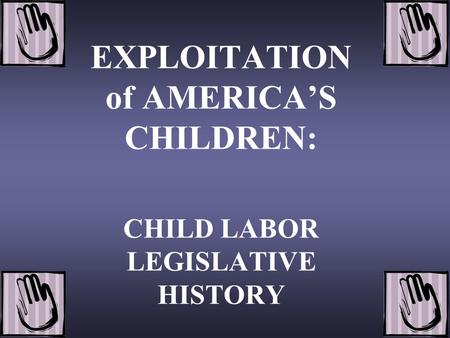 EXPLOITATION of AMERICA’S CHILDREN: CHILD LABOR LEGISLATIVE HISTORY.