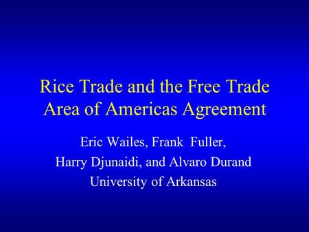 Rice Trade and the Free Trade Area of Americas Agreement Eric Wailes, Frank Fuller, Harry Djunaidi, and Alvaro Durand University of Arkansas.