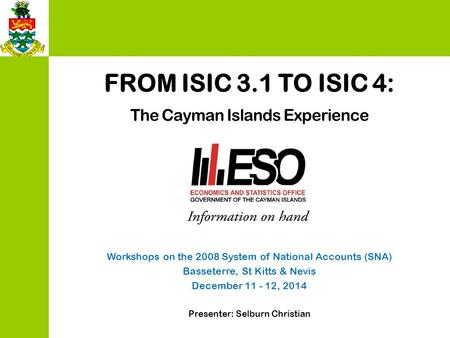 FROM ISIC 3.1 TO ISIC 4: The Cayman Islands Experience Workshops on the 2008 System of National Accounts (SNA) Basseterre, St Kitts & Nevis December 11.