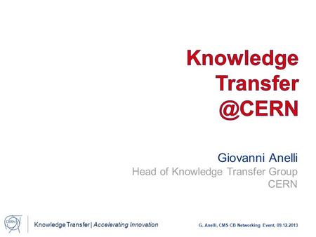 Knowledge Transfer | Accelerating Innovation G. Anelli, CMS CB Networking Event, 09.12.2013 Giovanni Anelli Head of Knowledge Transfer Group CERN.