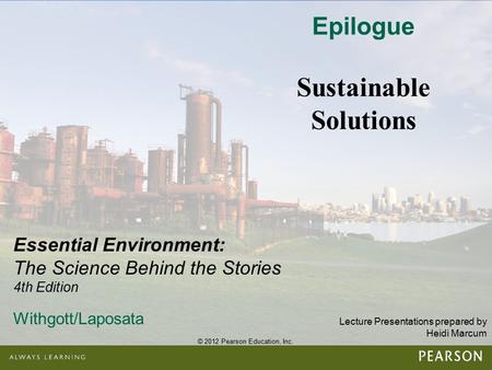 © 2012 Pearson Education, Inc. Lecture Presentations prepared by Heidi Marcum Essential Environment: The Science Behind the Stories 4th Edition Withgott/Laposata.