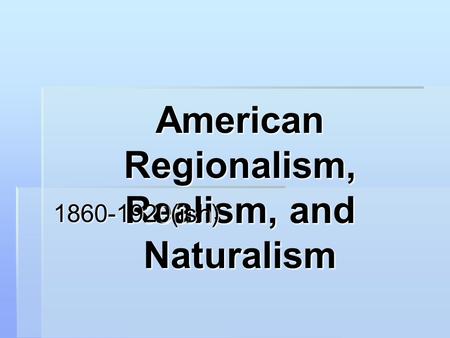 American Regionalism, Realism, and Naturalism 1860-1920(ish)