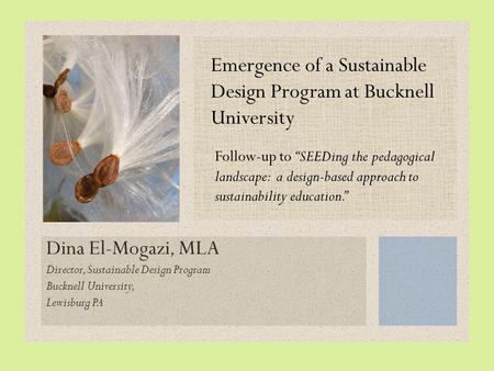 Dina El-Mogazi, MLA Director, Sustainable Design Program Bucknell University, Lewisburg PA Emergence of a Sustainable Design Program at Bucknell University.