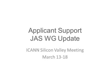 Applicant Support JAS WG Update ICANN Silicon Valley Meeting March 13-18.