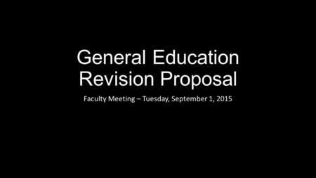 General Education Revision Proposal Faculty Meeting – Tuesday, September 1, 2015.