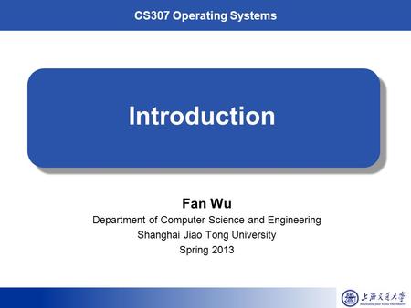 CS307 Operating Systems Introduction Fan Wu Department of Computer Science and Engineering Shanghai Jiao Tong University Spring 2013.