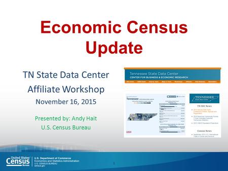 Economic Census Update TN State Data Center Affiliate Workshop November 16, 2015 Presented by: Andy Hait U.S. Census Bureau 1.