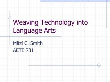 Weaving Technology into Language Arts Mitzi C. Smith AETE 731.