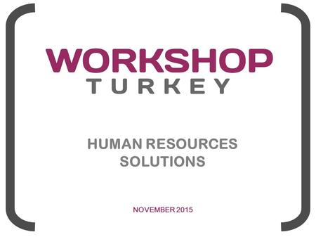 HUMAN RESOURCES SOLUTIONS NOVEMBER 2015. About Workshop Turkey Founded in 2013 Workshop Turkey provides the clients high quality and distinguished Human.