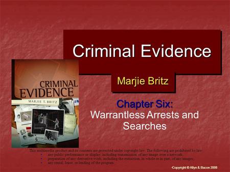 “ Copyright © Allyn & Bacon 2008 Criminal Evidence Chapter Six: Warrantless Arrests and Searches This multimedia product and its contents are protected.