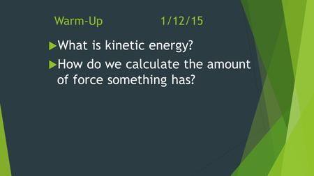 Warm-Up1/12/15  What is kinetic energy?  How do we calculate the amount of force something has?